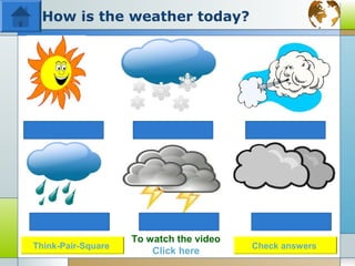 How is the weather today?




                    To watch the video
Think-Pair-Square                        Check answers
                        Click here
 