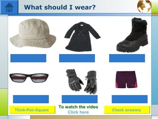 What should I wear?




                    To watch the video
Think-Pair-Square                        Check answers
                        Click here
 