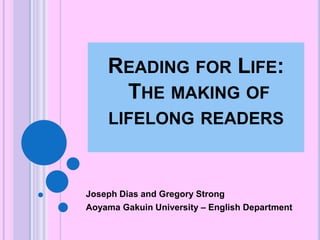 Reading for Life:  The making of lifelong readers Joseph Dias and Gregory Strong Aoyama Gakuin University – English Department 