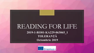 READING FOR LIFE
2019-1-RO01-KA229-063065_1
TOLERANȚĂ
Octombrie 2019
 
