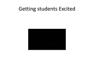 Getting students Excited
 