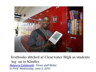 Textbooks ditched at Clearwater High as students
log on to Kindles
Rebecca Catalanello, Times staff Writer
In Print: Wednesday, June 2, 2010
 
