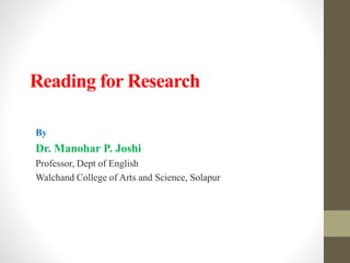 Reading for Research
By
Dr. Manohar P. Joshi
Professor, Dept of English
Walchand College of Arts and Science, Solapur
 