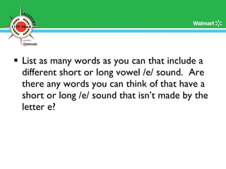 List as many words as you can that include a different short or long vowel /e/ sound.  Are there any words you can think of that have a short or long /e/ sound that isn’t made by the letter e? 