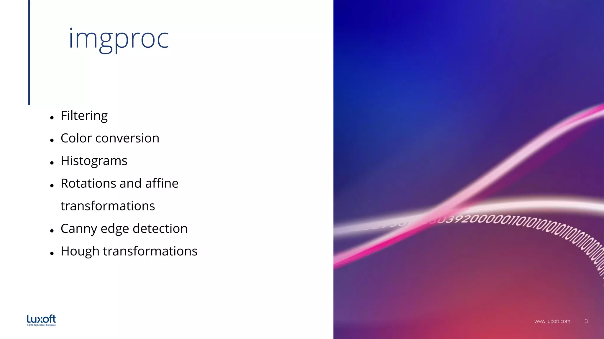 3
www.luxoft.com
imgproc
⚫ Filtering
⚫ Color conversion
⚫ Histograms
⚫ Rotations and affine
transformations
⚫ Canny edge detection
⚫ Hough transformations
 