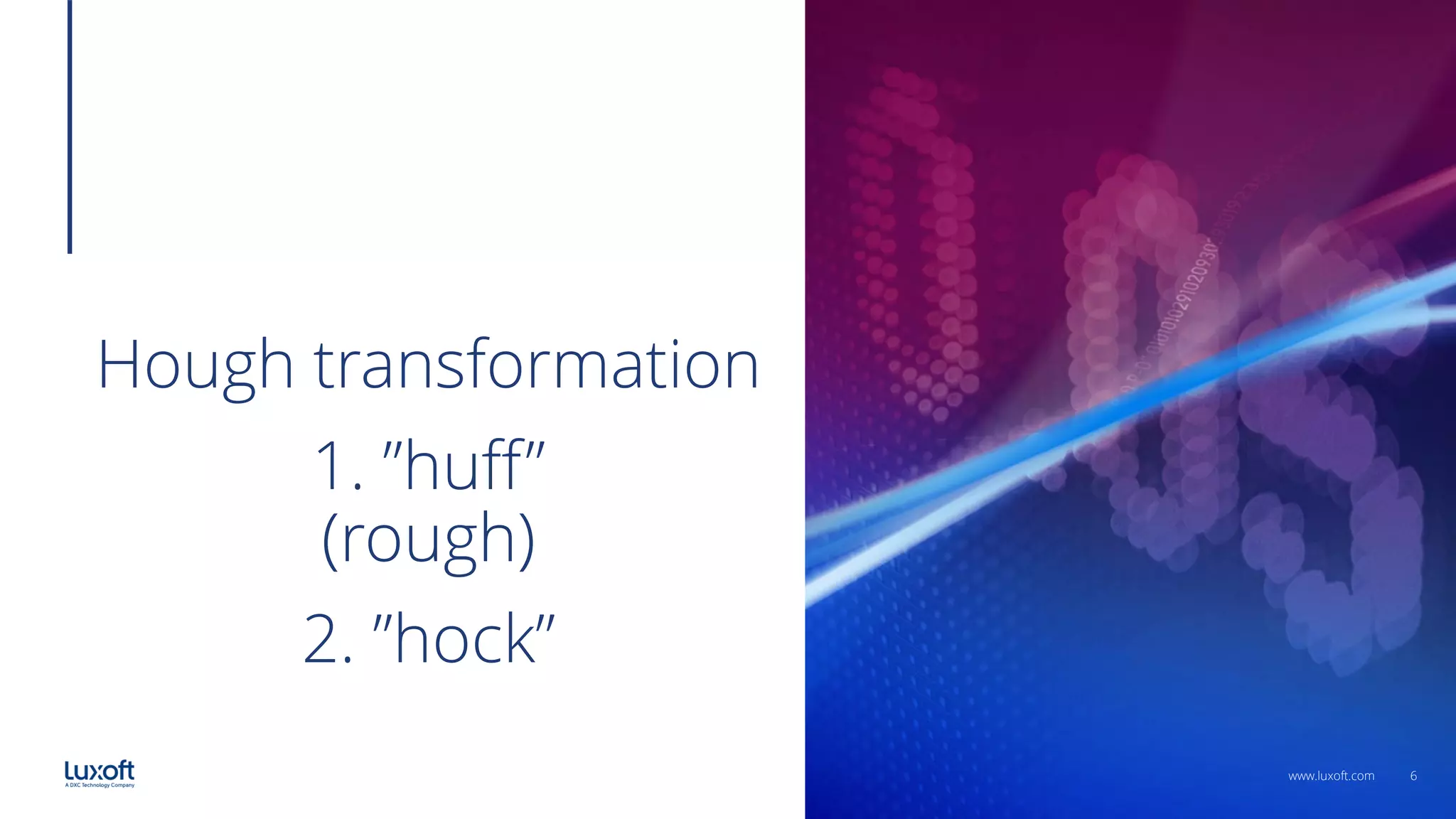 6
www.luxoft.com
Hough transformation
1. ”huff”
(rough)
2. ”hock”
 