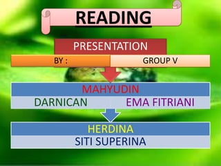 READING
HERDINA
SITI SUPERINA
MAHYUDIN
DARNICAN EMA FITRIANI
PRESENTATION
BY : GROUP V
 