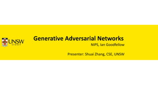 Generative Adversarial Networks
NIPS, Ian Goodfellow
Presenter: Shuai Zhang, CSE, UNSW
 