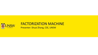 FACTORIZATION MACHINE
Presenter: Shuai Zhang, CSE, UNSW
 