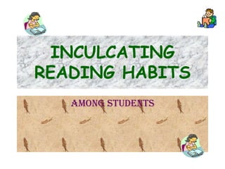 INCULCATING
READING HABITS
   AMONG STUDENTS
 