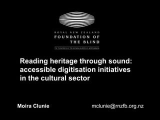 Moira Clunie [email_address] Reading heritage through sound: accessible digitisation initiatives in the cultural sector   