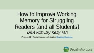 How to Improve Working
Memory for Struggling
Readers (and all Students)
Q&A with Jay Kelly, MA
Prepared By Angie Stevens on behalf of Reading Horizons
 