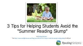 3 Tips for Helping Students Avoid the
"Summer Reading Slump"
via Reading Horizons
Visit http://www.readinghorizons.com/blog/post/2011/05/12/3-tips-to-avoid-the-summer-reading-slump for full post
 