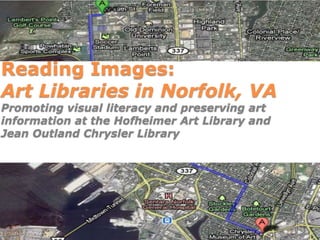 Reading Images:
Art Libraries in Norfolk, VA
Promoting visual literacy and preserving art
information at the Hofheimer Art Library and
Jean Outland Chrysler Library
 