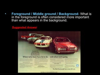 • Foreground / Middle ground / Background- What is
in the foreground is often considered more important
than what appears in the background.
Suggested Answer
ForegroundMiddle ground
Background
 