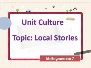 Unit Culture
Topic: Local Stories

          Muthayomsuksa 2
 