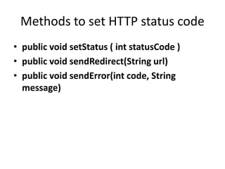 Methods to set HTTP status code
• public void setStatus ( int statusCode )
• public void sendRedirect(String url)
• public void sendError(int code, String
message)
 