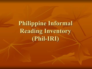Philippine Informal
Reading Inventory
(Phil-IRI)
 