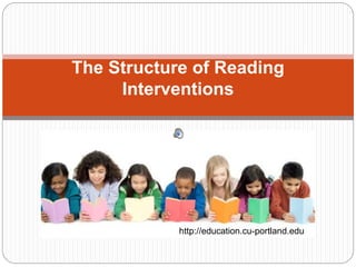 The Structure of Reading
Interventions
http://education.cu-portland.edu
 