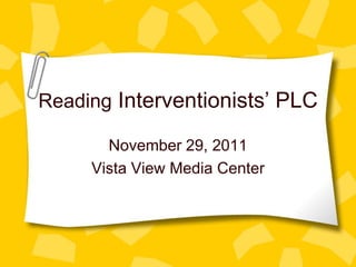 Reading Interventionists’ PLC

       November 29, 2011
     Vista View Media Center
 