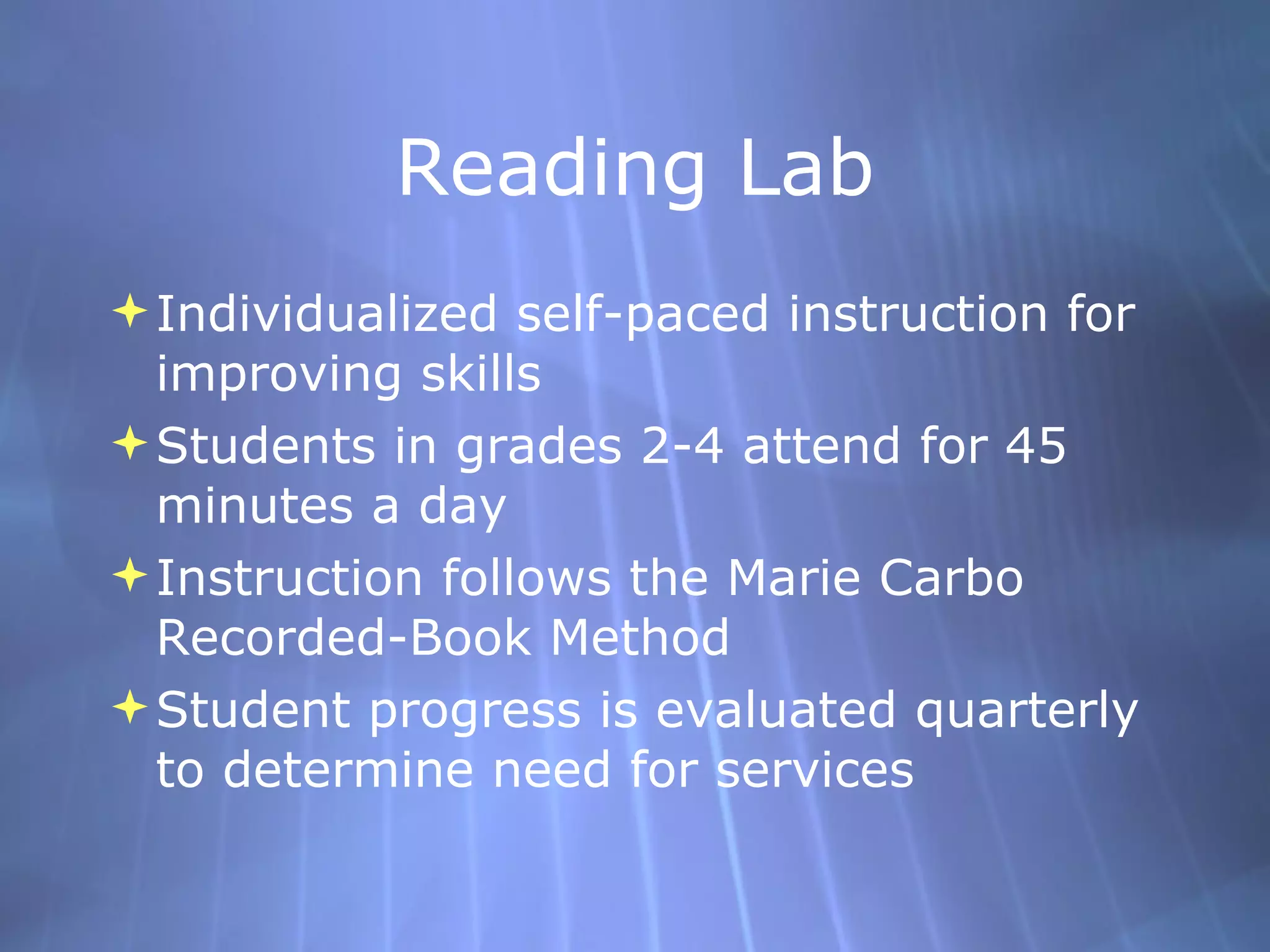 Reading Lab Individualized self-paced instruction for improving skills Students in grades 2-4 attend for 45 minutes a day Instruction follows the Marie Carbo Recorded-Book Method Student progress is evaluated quarterly to determine need for services 
