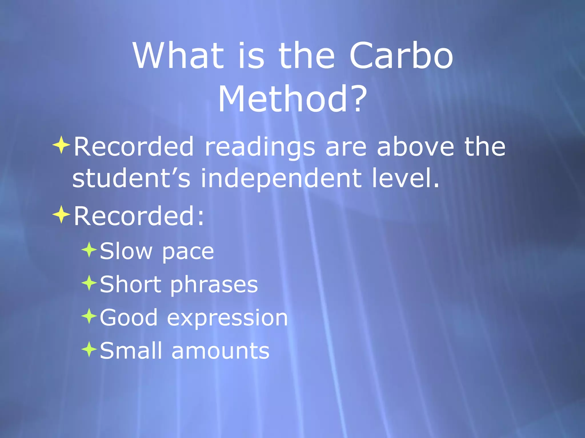 What is the Carbo Method? Recorded readings are above the student’s independent level. Recorded: Slow pace Short phrases Good expression Small amounts 