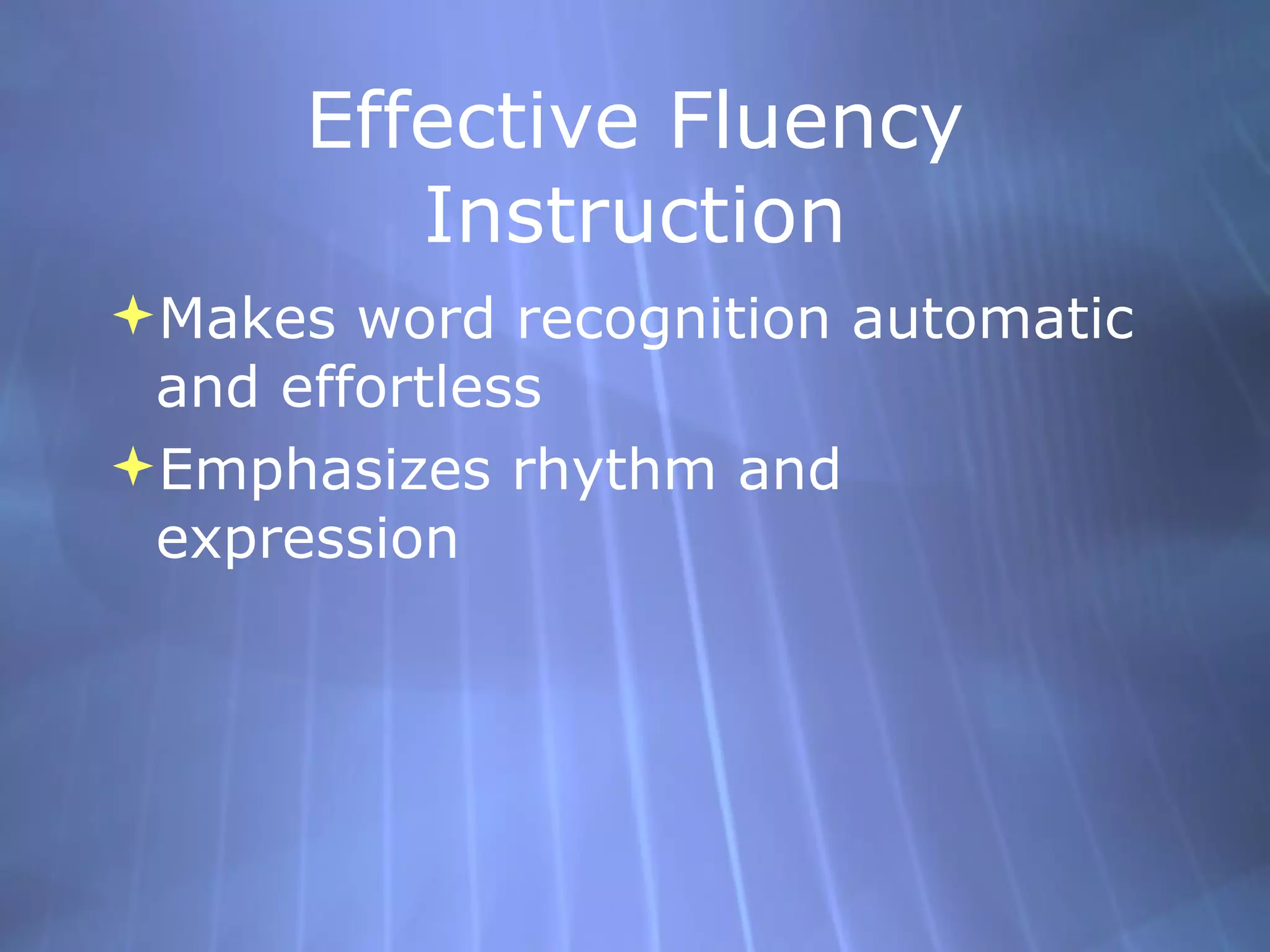 Effective Fluency Instruction Makes word recognition automatic and effortless Emphasizes rhythm and expression 