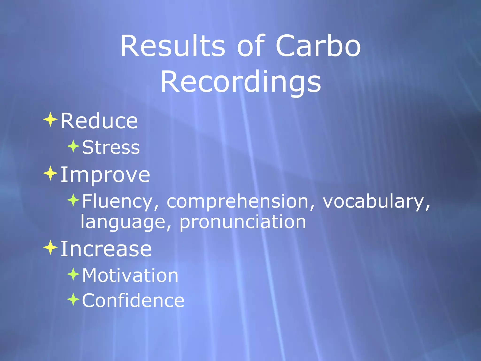 Results of Carbo Recordings Reduce Stress Improve Fluency, comprehension, vocabulary, language, pronunciation Increase Motivation Confidence 