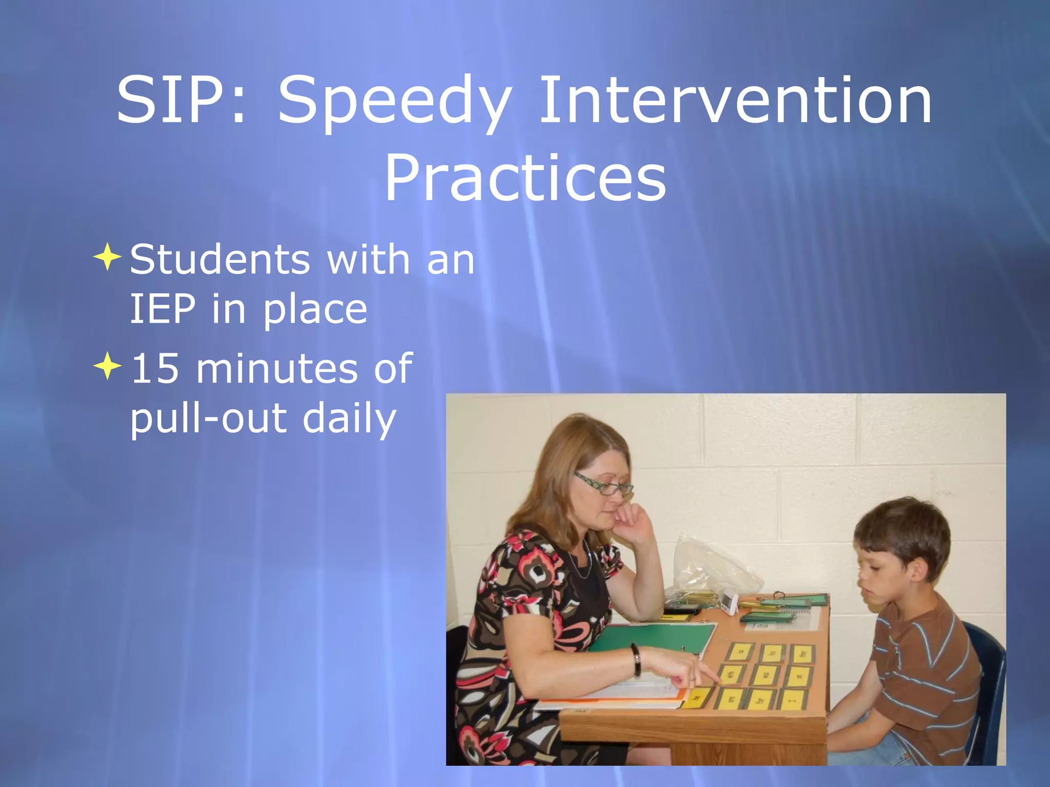 SIP: Speedy Intervention Practices Students with an IEP in place 15 minutes of pull-out daily 