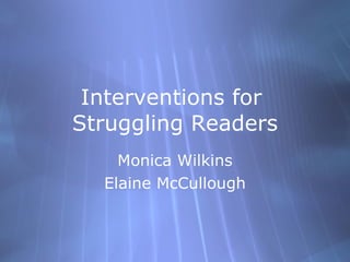 Interventions for  Struggling Readers Monica Wilkins Elaine McCullough 