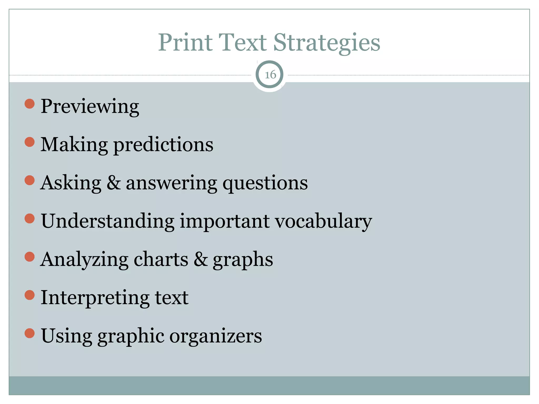 Print Text Strategies 
16 
Previewing 
Making predictions 
Asking & answering questions 
Understanding important vocabulary 
Analyzing charts & graphs 
Interpreting text 
Using graphic organizers 
 