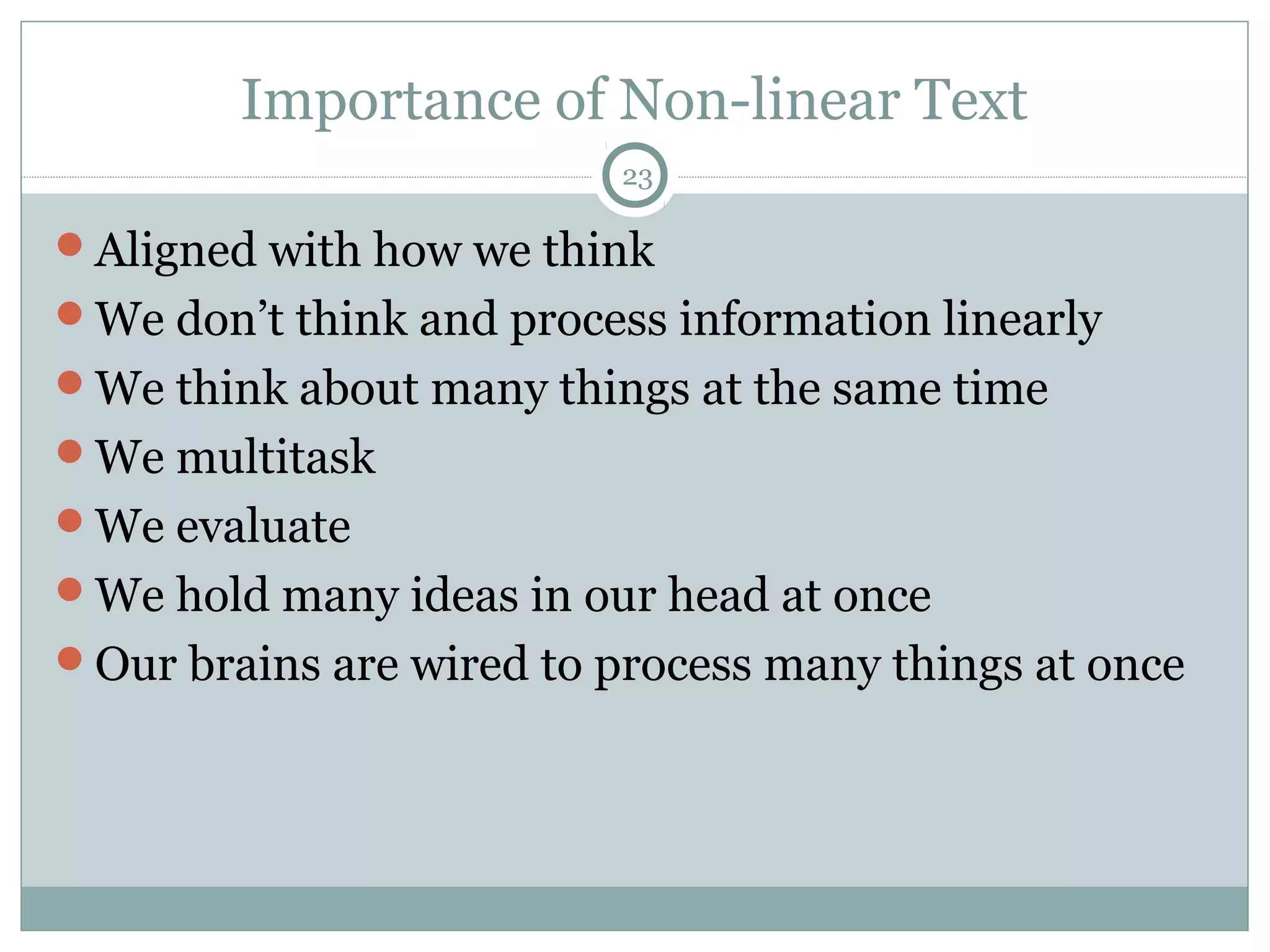 Importance of Non-linear Text 
23 
Aligned with how we think 
We don’t think and process information linearly 
We think about many things at the same time 
We multitask 
We evaluate 
We hold many ideas in our head at once 
Our brains are wired to process many things at once 
 