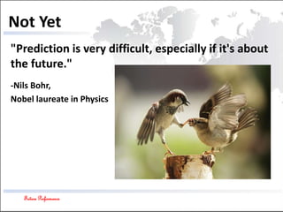 Future Performance
Not Yet
"Prediction is very difficult, especially if it's about
the future."
-Nils Bohr,
Nobel laureate in Physics
 