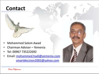 Future Performance
Contact
• Mohammed Salem Awad
• Chairman Adviser – Yemenia
• Tel: 00967 735222692
• Email: mohammed.hadi@yemenia.com
smartdecision2002@yahoo.com
 