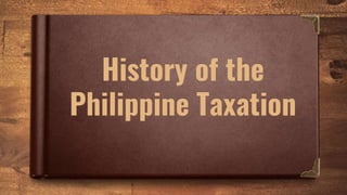 History of the
Philippine Taxation
 