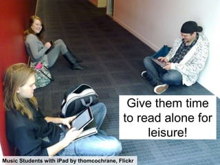 Give them time
                                            to read alone for
                                                 leisure!

Music Students with iPad by thomcochrane, Flickr
 