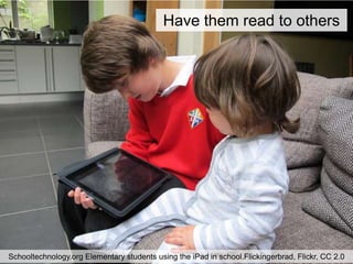 Have them read to others




Schooltechnology.org Elementary students using the iPad in school.Flickingerbrad, Flickr, CC 2.0
 