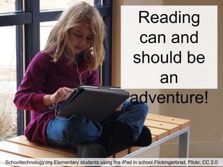 Reading
                                                         can and
                                                        should be
                                                           an
                                                        adventure!


Schooltechnology.org Elementary students using the iPad in school.Flickingerbrad, Flickr, CC 2.0
 