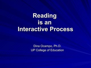 Reading  is an  Interactive Process Dina Ocampo, Ph.D. UP College of Education 