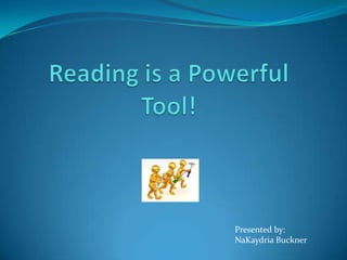 Reading is a Powerful Tool! Presented by: NaKaydria Buckner 
