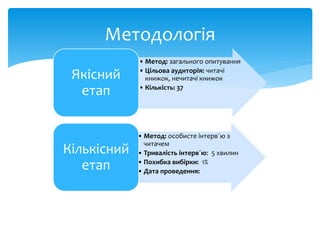 Методологія
• Метод: загального опитування
• Цільова аудиторія: читачі
книжок, нечитачі книжок
• Кількість: 37
Якісний
етап
• Метод: особисте інтерв´ю з
читачем
• Тривалість інтерв´ю: 5 хвилин
• Похибка вибірки: 1%
• Дата проведення:
Кількісний
етап
 