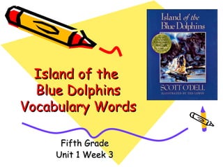 Island of the
  Blue Dolphins
Vocabulary Words

     Fifth Grade
    Unit 1 Week 3
 