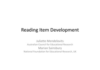 Reading Item Development
Juliette Mendelovits
Australian Council for Educational Research
Marian Sainsbury
N ti l F d ti f Ed ti l R h UKNational Foundation for Educational Research, UK
 