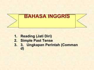 BAHASA INGGRIS
1. Reading (Jati Diri)
2. Simple Past Tense
3. 3. Ungkapan Perintah (Comman
d)
 