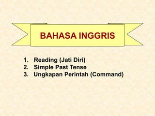 BAHASA INGGRIS
1. Reading (Jati Diri)
2. Simple Past Tense
3. Ungkapan Perintah (Command)
 