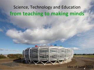 Science, Technology and Education   from teaching to making minds Ides of June 2010 