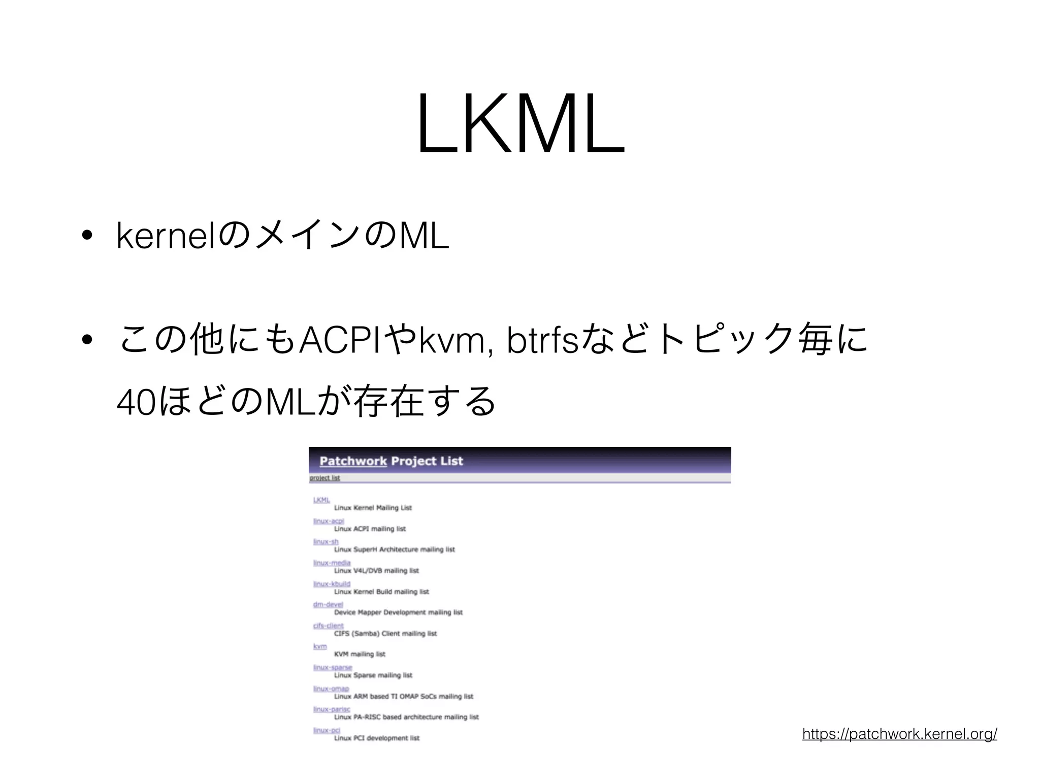 LKML
• kernelのメインのML
• この他にもACPIやkvm, btrfsなどトピック毎に 
40ほどのMLが存在する
https://patchwork.kernel.org/
 