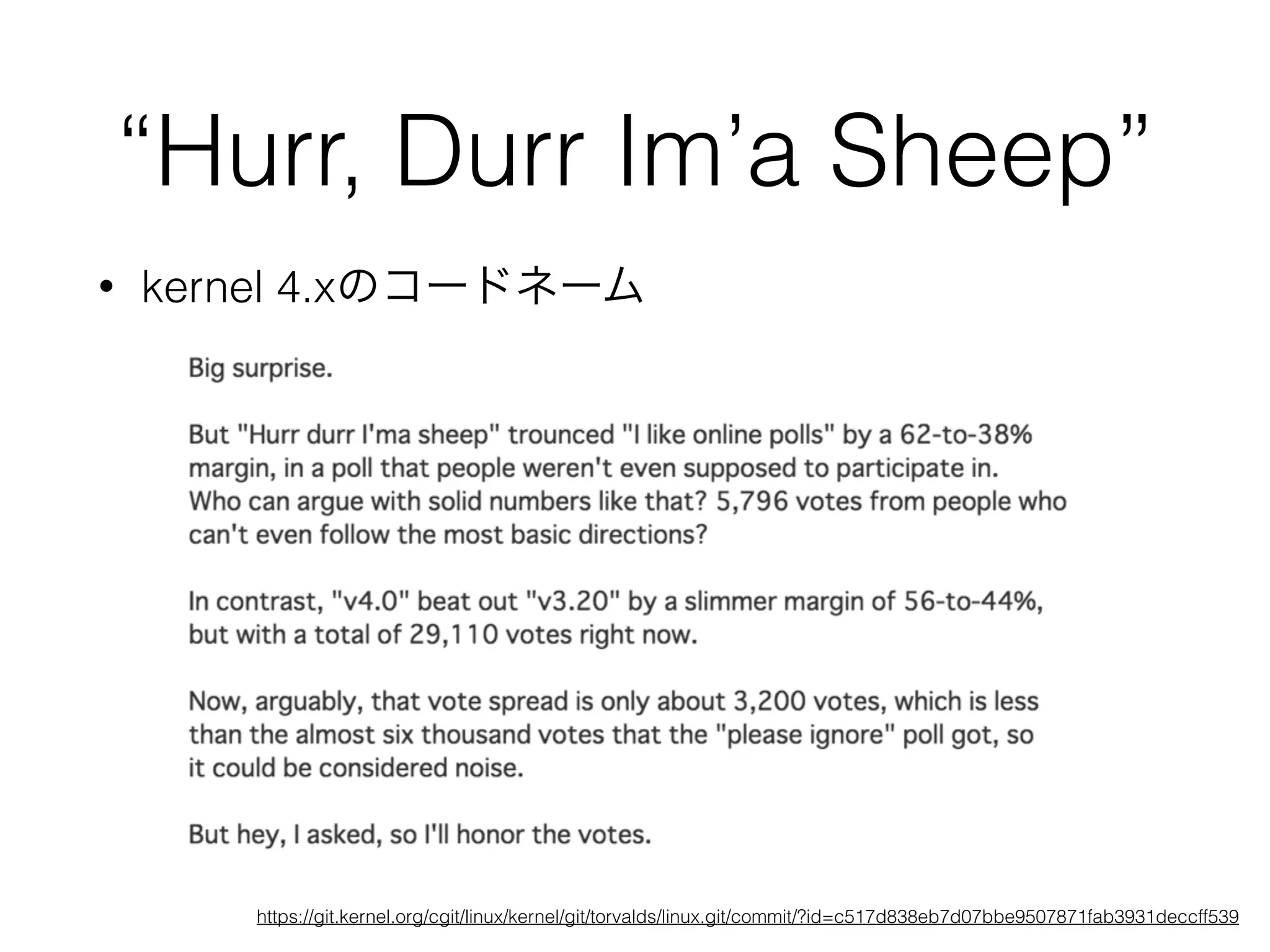“Hurr, Durr Im’a Sheep”
• kernel 4.xのコードネーム
https://git.kernel.org/cgit/linux/kernel/git/torvalds/linux.git/commit/?id=c517d838eb7d07bbe9507871fab3931deccff539
 