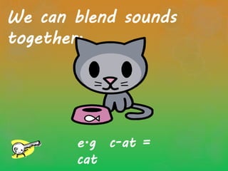 We can blend sounds
together.
e.g c-at =
cat
 