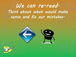 We can re-read.
Think about what would make
sense and fix our mistakes.
 